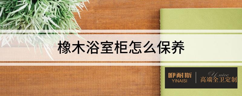 橡木浴室柜的8点保养技巧